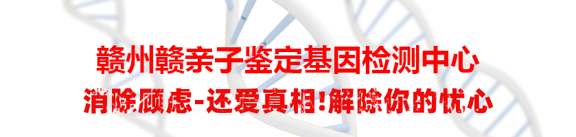 赣州赣亲子鉴定基因检测中心